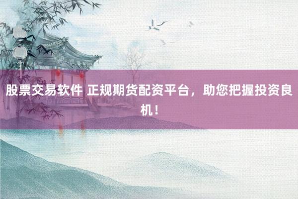 股票交易软件 正规期货配资平台，助您把握投资良机！