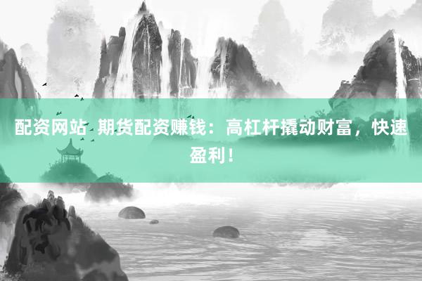 配资网站  期货配资赚钱：高杠杆撬动财富，快速盈利！