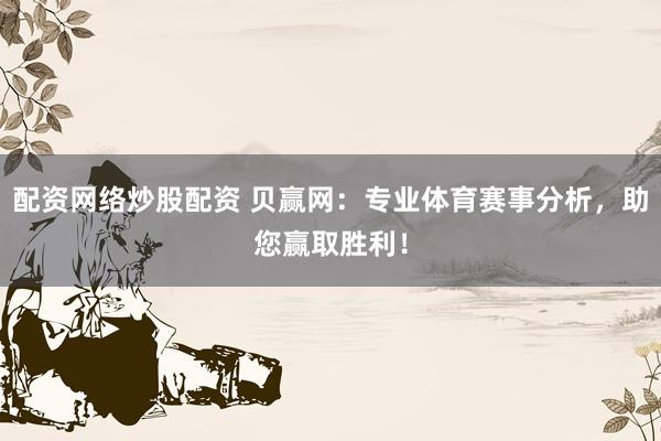 配资网络炒股配资 贝赢网：专业体育赛事分析，助您赢取胜利！