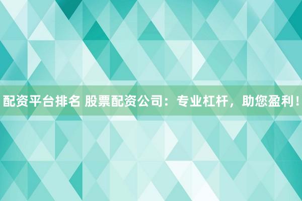 配资平台排名 股票配资公司：专业杠杆，助您盈利！