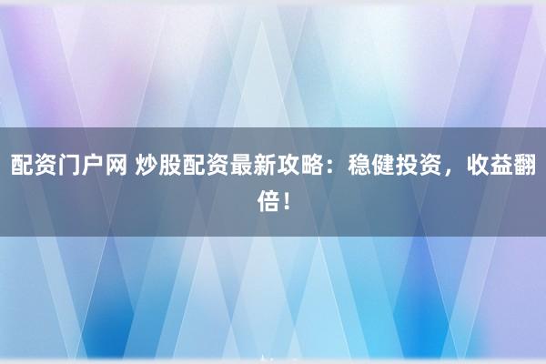 配资门户网 炒股配资最新攻略：稳健投资，收益翻倍！