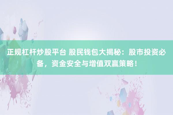 正规杠杆炒股平台 股民钱包大揭秘：股市投资必备，资金安全与增值双赢策略！