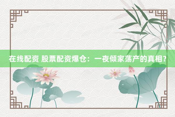 在线配资 股票配资爆仓：一夜倾家荡产的真相？