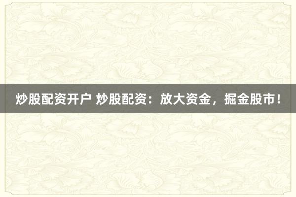 炒股配资开户 炒股配资：放大资金，掘金股市！