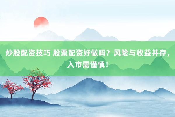 炒股配资技巧 股票配资好做吗？风险与收益并存，入市需谨慎！