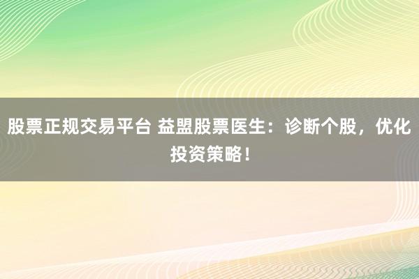 股票正规交易平台 益盟股票医生：诊断个股，优化投资策略！