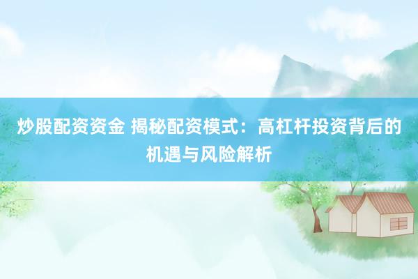炒股配资资金 揭秘配资模式：高杠杆投资背后的机遇与风险解析