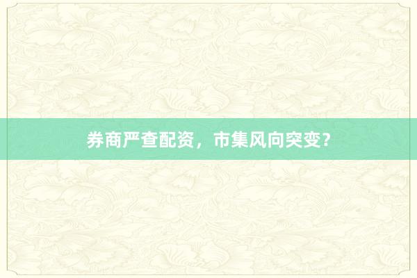 券商严查配资，市集风向突变？