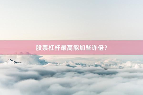 股票杠杆最高能加些许倍？