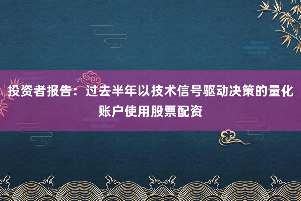 投资者报告：过去半年以技术信号驱动决策的量化账户使用股票配资