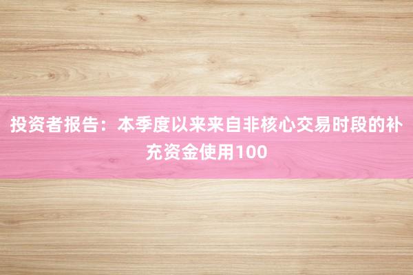 投资者报告：本季度以来来自非核心交易时段的补充资金使用100
