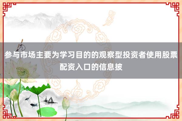 参与市场主要为学习目的的观察型投资者使用股票配资入口的信息披