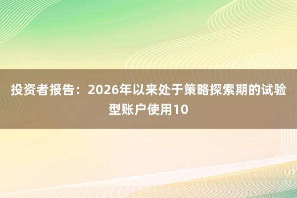 投资者报告：2026年以来处于策略探索期的试验型账户使用10