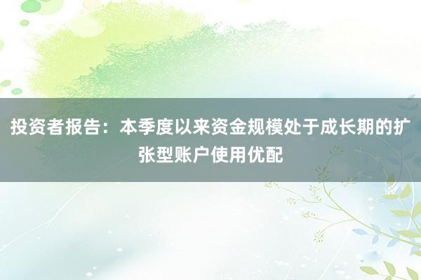 投资者报告：本季度以来资金规模处于成长期的扩张型账户使用优配