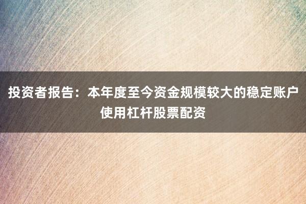 投资者报告：本年度至今资金规模较大的稳定账户使用杠杆股票配资