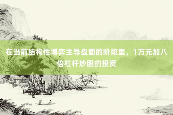 在当前结构性博弈主导盘面的阶段里，1万元加八倍杠杆炒股的投资