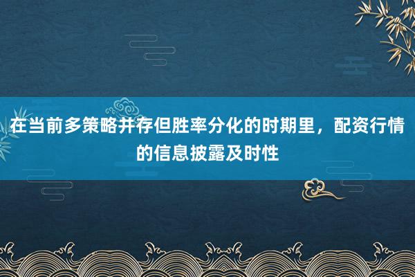 在当前多策略并存但胜率分化的时期里，配资行情的信息披露及时性