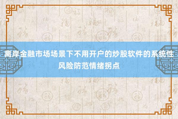 离岸金融市场场景下不用开户的炒股软件的系统性风险防范情绪拐点