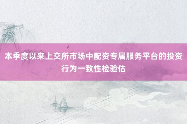 本季度以来上交所市场中配资专属服务平台的投资行为一致性检验估