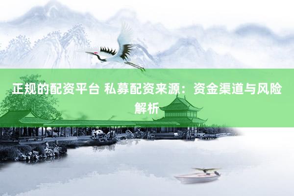 正规的配资平台 私募配资来源：资金渠道与风险解析