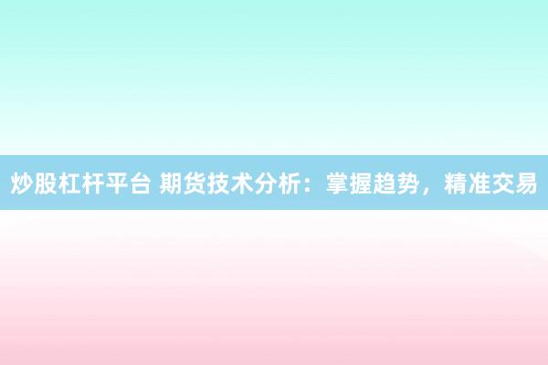 炒股杠杆平台 期货技术分析：掌握趋势，精准交易