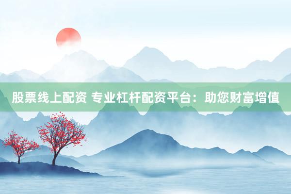 股票线上配资 专业杠杆配资平台：助您财富增值