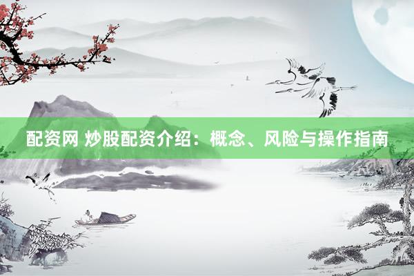 配资网 炒股配资介绍：概念、风险与操作指南