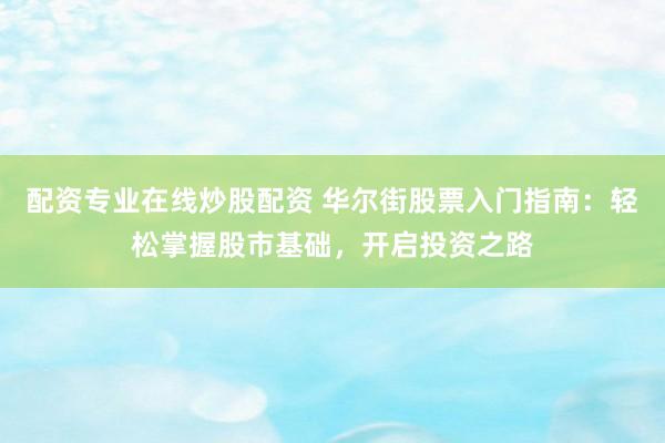 配资专业在线炒股配资 华尔街股票入门指南：轻松掌握股市基础，开启投资之路